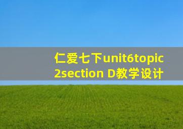 仁爱七下unit6topic2section D教学设计